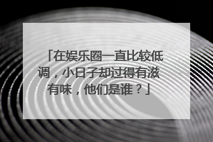 在娱乐圈一直比较低调，小日子却过得有滋有味，他们是谁？