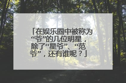 在娱乐圈中被称为“爷”的几位明星,除了“星爷”、“范爷”,还有谁呢?