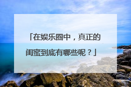在娱乐圈中，真正的闺蜜到底有哪些呢？