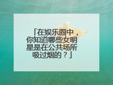 在娱乐圈中，你知道哪些女明星是在公共场所吸过烟的？