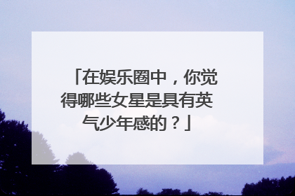 在娱乐圈中，你觉得哪些女星是具有英气少年感的？