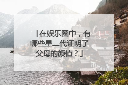 在娱乐圈中,有哪些星二代证明了父母的颜值?
