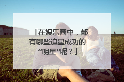 在娱乐圈中，都有哪些追星成功的“明星”呢？