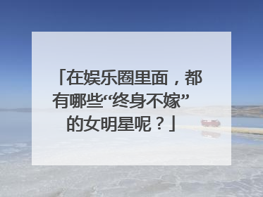 在娱乐圈里面,都有哪些“终身不嫁”的女明星呢?