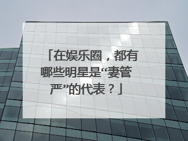 在娱乐圈,都有哪些明星是“妻管严”的代表?