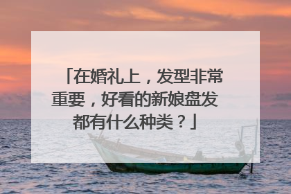 在婚礼上,发型非常重要,好看的新娘盘发都有什么种类?