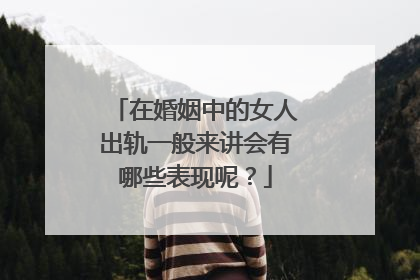 在婚姻中的女人出轨一般来讲会有哪些表现呢？