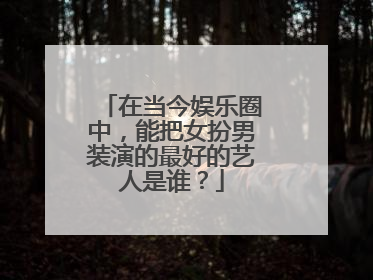在当今娱乐圈中，能把女扮男装演的最好的艺人是谁？