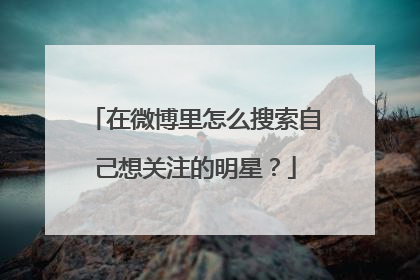 在微博里怎么搜索自己想关注的明星?