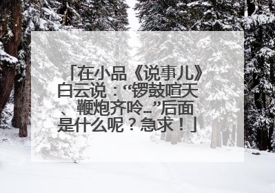 在小品《说事儿》白云说:“锣鼓喧天、鞭炮齐呤…”后面是什么呢?急求!