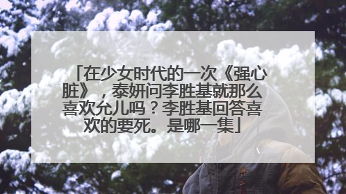 在少女时代的一次《强心脏》，泰妍问李胜基就那么喜欢允儿吗？李胜基回答喜欢的要死。是哪一集