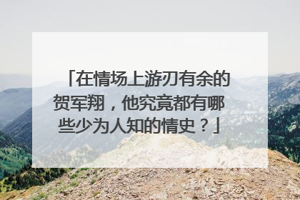 在情场上游刃有余的贺军翔，他究竟都有哪些少为人知的情史？