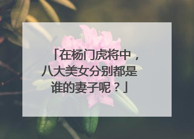 在杨门虎将中，八大美女分别都是谁的妻子呢？