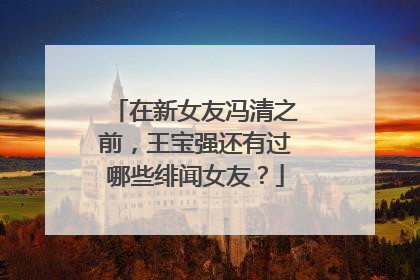 在新女友冯清之前，王宝强还有过哪些绯闻女友？