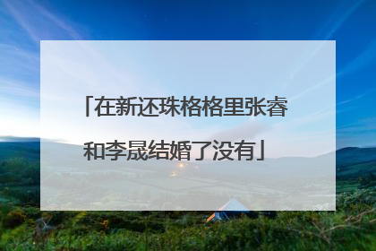 在新还珠格格里张睿和李晟结婚了没有