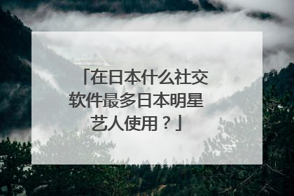 在日本什么社交软件最多日本明星艺人使用？