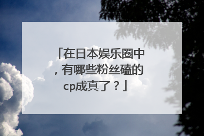 在日本娱乐圈中,有哪些粉丝磕的cp成真了?