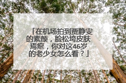 在机场拍到贾静雯的素颜,脸松垮皮肤焉瘪,你对这46岁的老少女怎么看?