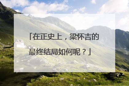 在正史上,梁怀吉的最终结局如何呢?