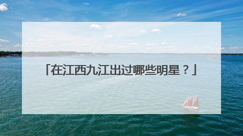 在江西九江出过哪些明星？