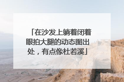 在沙发上躺着闭着眼拍大腿的动态图出处，有点像杜若溪