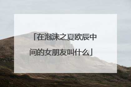 在泡沫之夏欧辰中间的女朋友叫什么