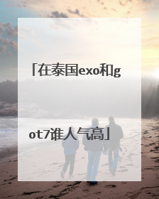 在泰国exo和got7谁人气高