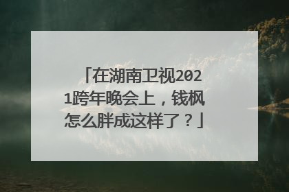 在湖南卫视2021跨年晚会上,钱枫怎么胖成这样了?