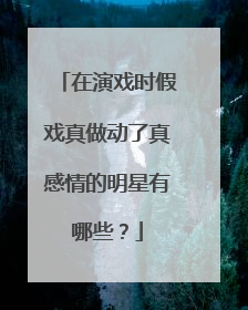 在演戏时假戏真做动了真感情的明星有哪些？