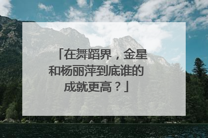 在舞蹈界,金星和杨丽萍到底谁的成就更高?