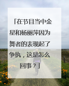 在节目当中金星和杨丽萍因为舞者的表现起了争执，这是怎么回事？