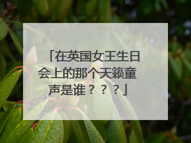 在英国女王生日会上的那个天籁童声是谁???