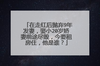 在走红后抛弃9年发妻，娶小20岁娇妻前途尽毁，今要租房住，他是谁？