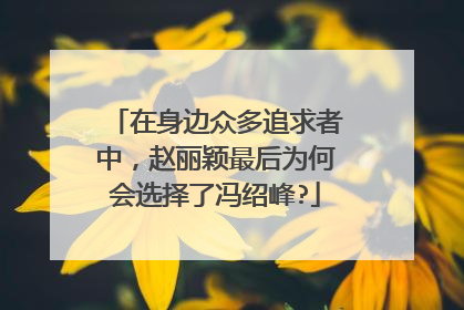 在身边众多追求者中，赵丽颖最后为何会选择了冯绍峰?