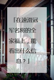 在速滑冠军名将的全家福上，能看出什么信息？