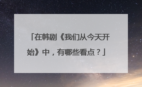 在韩剧《我们从今天开始》中，有哪些看点？