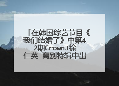 在韩国综艺节目《我们结婚了》中第42期CrownJ徐仁英 离别特辑中出现的英文歌曲名称