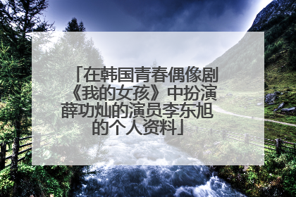 在韩国青春偶像剧《我的女孩》中扮演薛功灿的演员李东旭的个人资料