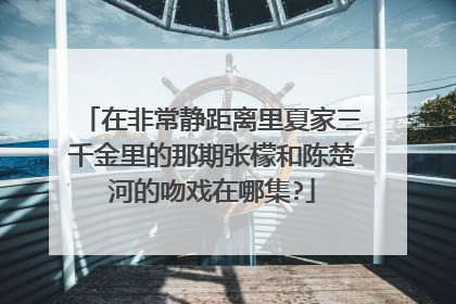 在非常静距离里夏家三千金里的那期张檬和陈楚河的吻戏在哪集?