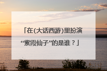 在(大话西游)里扮演“紫霞仙子”的是谁?