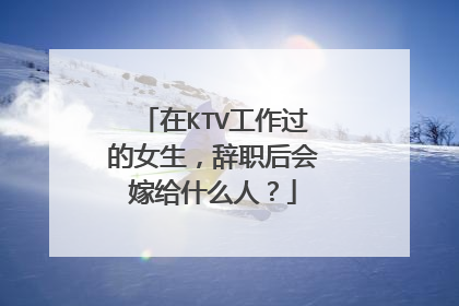 在KTV工作过的女生，辞职后会嫁给什么人？