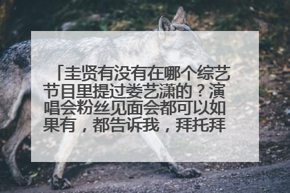 圭贤有没有在哪个综艺节目里提过娄艺潇的?演唱会粉丝见面会都可以如果有,都告诉我,拜托拜托……谢谢!