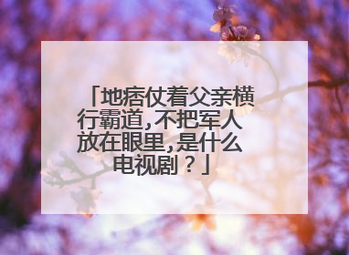 地痞仗着父亲横行霸道,不把军人放在眼里,是什么电视剧？