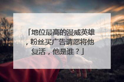 地位最高的漫威英雄，粉丝买广告请愿将他复活，他是谁？