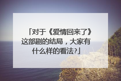 对于《爱情回来了》这部剧的结局,大家有什么样的看法?