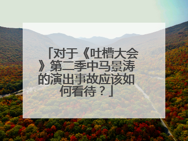 对于《吐槽大会》第二季中马景涛的演出事故应该如何看待?