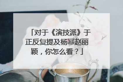 对于《演技派》于正反复提及杨幂赵丽颖,你怎么看?