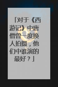 对于《西游记》中唐僧曾一度换人拍摄，他们中谁演的最好？