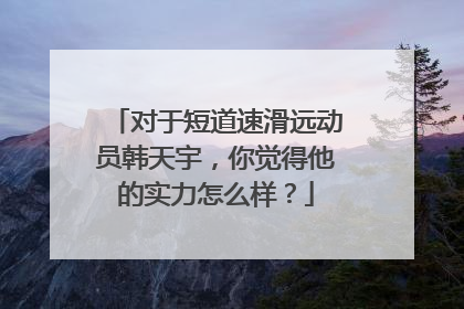 对于短道速滑远动员韩天宇，你觉得他的实力怎么样？