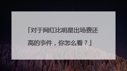 对于网红比明星出场费还高的事件，你怎么看？